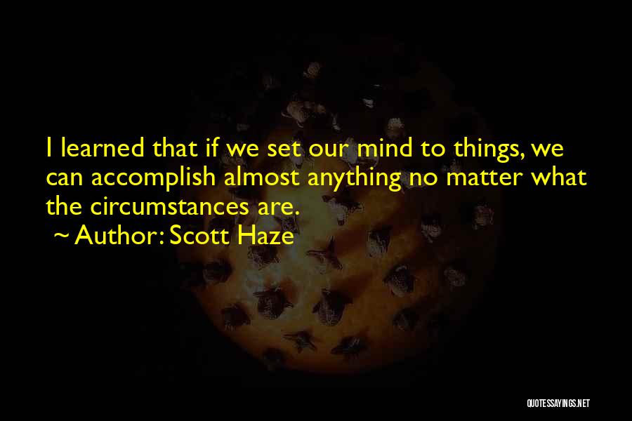 Scott Haze Quotes: I Learned That If We Set Our Mind To Things, We Can Accomplish Almost Anything No Matter What The Circumstances