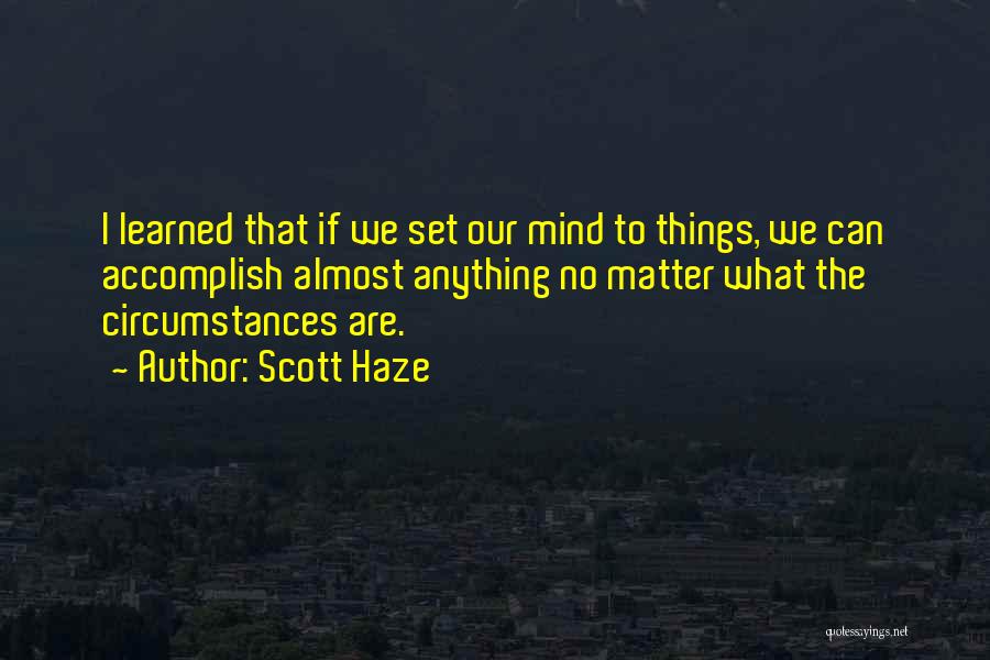 Scott Haze Quotes: I Learned That If We Set Our Mind To Things, We Can Accomplish Almost Anything No Matter What The Circumstances