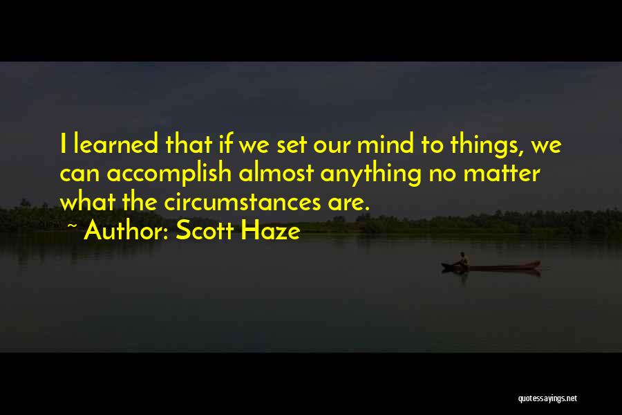 Scott Haze Quotes: I Learned That If We Set Our Mind To Things, We Can Accomplish Almost Anything No Matter What The Circumstances