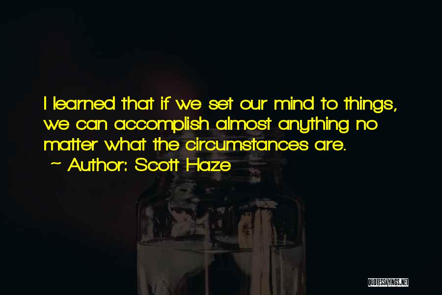 Scott Haze Quotes: I Learned That If We Set Our Mind To Things, We Can Accomplish Almost Anything No Matter What The Circumstances