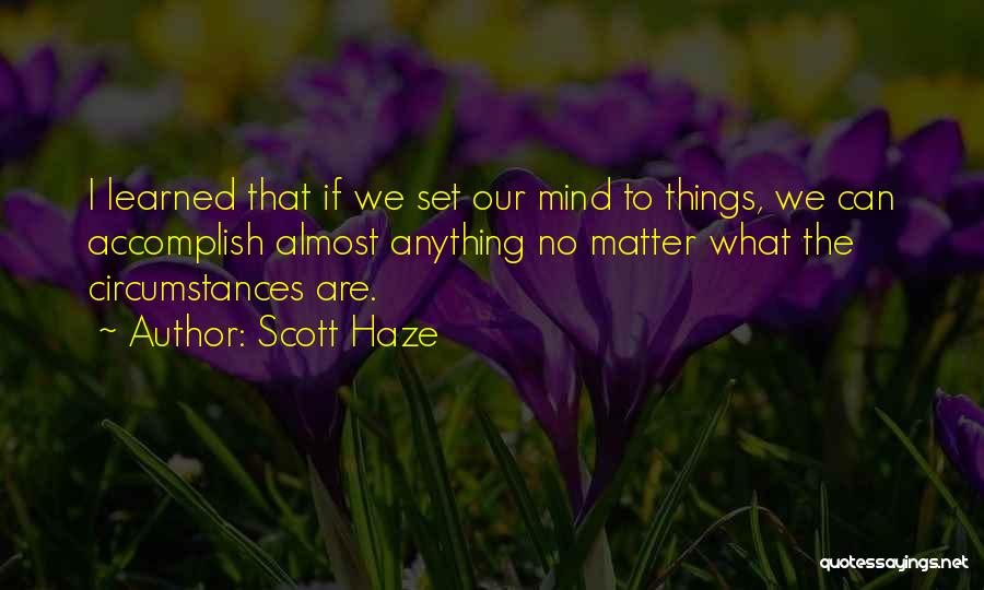 Scott Haze Quotes: I Learned That If We Set Our Mind To Things, We Can Accomplish Almost Anything No Matter What The Circumstances