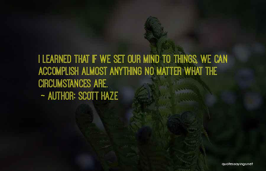 Scott Haze Quotes: I Learned That If We Set Our Mind To Things, We Can Accomplish Almost Anything No Matter What The Circumstances