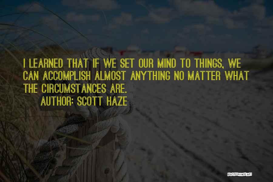 Scott Haze Quotes: I Learned That If We Set Our Mind To Things, We Can Accomplish Almost Anything No Matter What The Circumstances