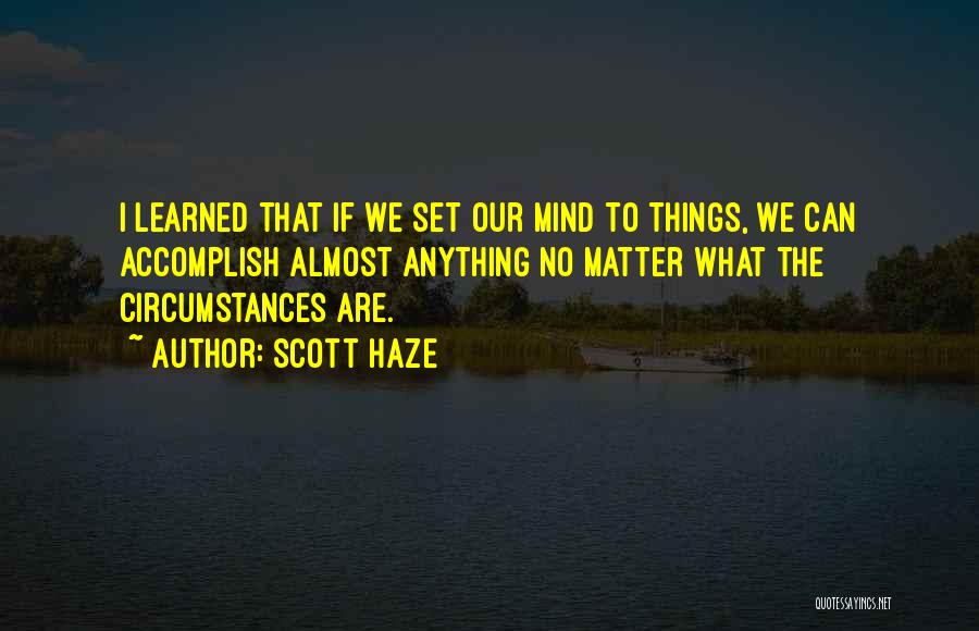 Scott Haze Quotes: I Learned That If We Set Our Mind To Things, We Can Accomplish Almost Anything No Matter What The Circumstances