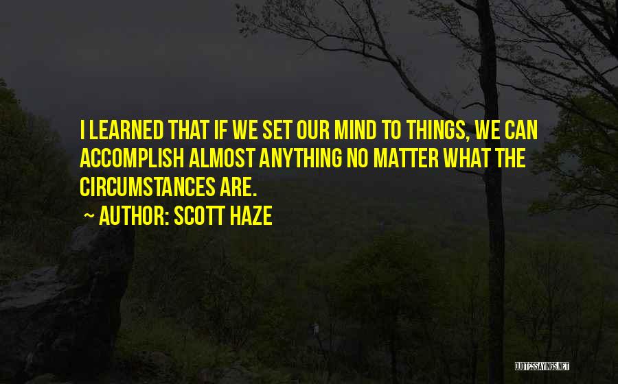 Scott Haze Quotes: I Learned That If We Set Our Mind To Things, We Can Accomplish Almost Anything No Matter What The Circumstances