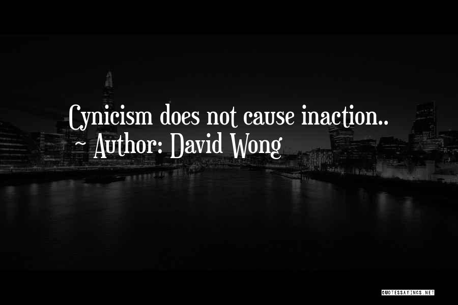 David Wong Quotes: Cynicism Does Not Cause Inaction..