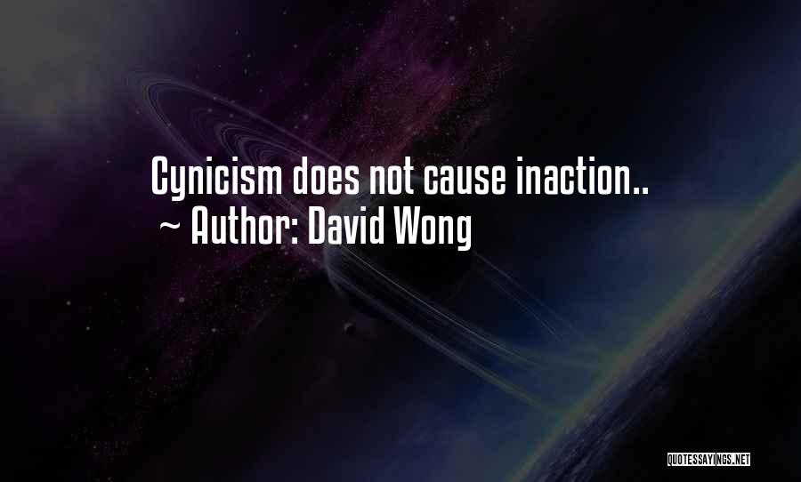 David Wong Quotes: Cynicism Does Not Cause Inaction..