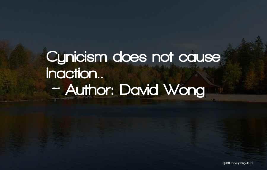 David Wong Quotes: Cynicism Does Not Cause Inaction..