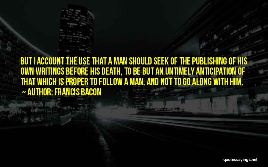 Francis Bacon Quotes: But I Account The Use That A Man Should Seek Of The Publishing Of His Own Writings Before His Death,