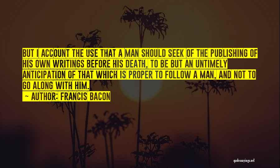 Francis Bacon Quotes: But I Account The Use That A Man Should Seek Of The Publishing Of His Own Writings Before His Death,