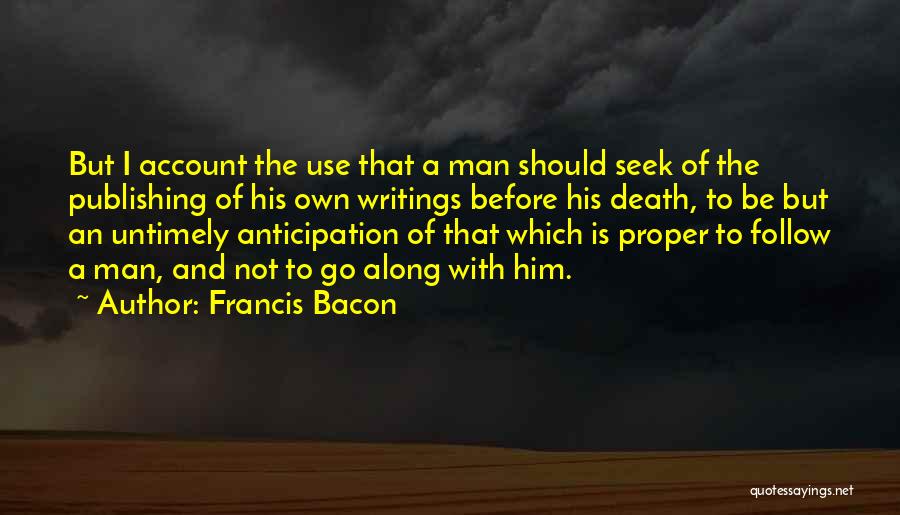 Francis Bacon Quotes: But I Account The Use That A Man Should Seek Of The Publishing Of His Own Writings Before His Death,