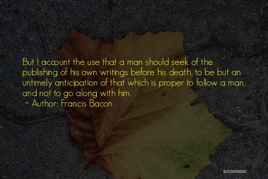 Francis Bacon Quotes: But I Account The Use That A Man Should Seek Of The Publishing Of His Own Writings Before His Death,