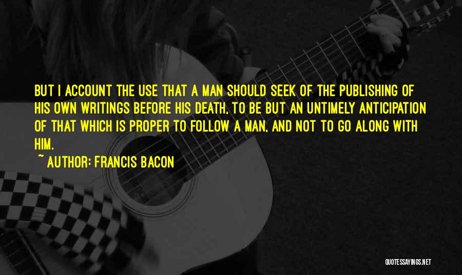 Francis Bacon Quotes: But I Account The Use That A Man Should Seek Of The Publishing Of His Own Writings Before His Death,