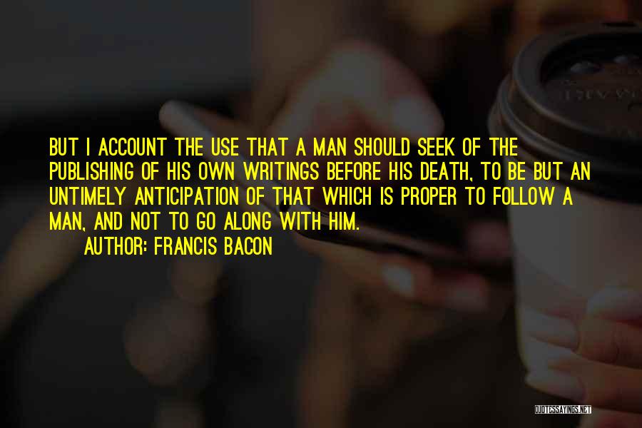 Francis Bacon Quotes: But I Account The Use That A Man Should Seek Of The Publishing Of His Own Writings Before His Death,