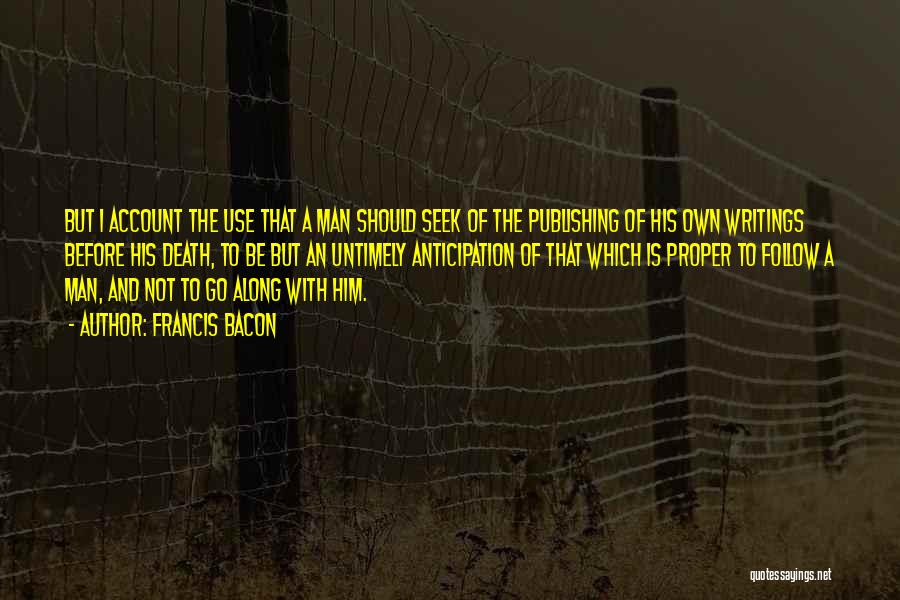 Francis Bacon Quotes: But I Account The Use That A Man Should Seek Of The Publishing Of His Own Writings Before His Death,