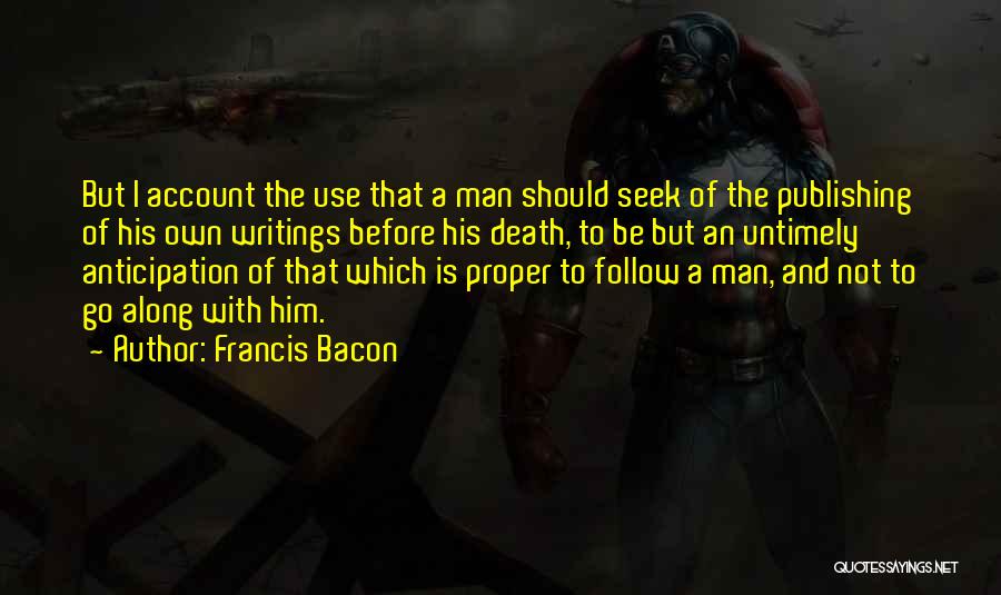 Francis Bacon Quotes: But I Account The Use That A Man Should Seek Of The Publishing Of His Own Writings Before His Death,