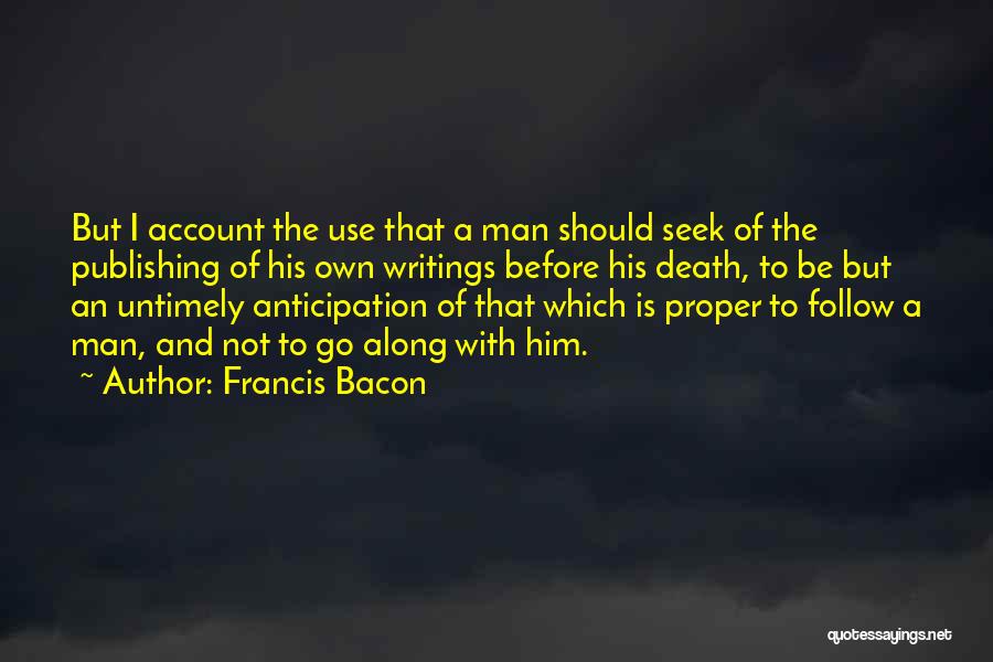 Francis Bacon Quotes: But I Account The Use That A Man Should Seek Of The Publishing Of His Own Writings Before His Death,