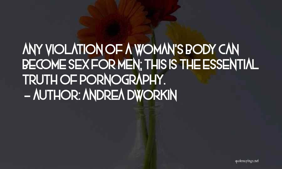 Andrea Dworkin Quotes: Any Violation Of A Woman's Body Can Become Sex For Men; This Is The Essential Truth Of Pornography.