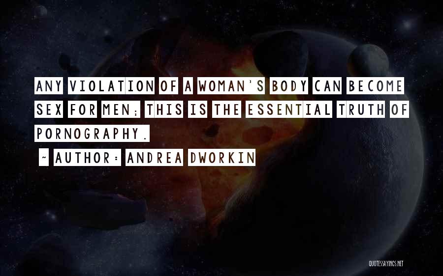 Andrea Dworkin Quotes: Any Violation Of A Woman's Body Can Become Sex For Men; This Is The Essential Truth Of Pornography.