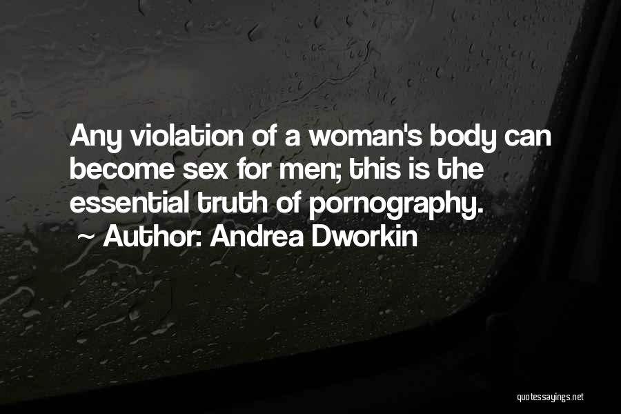 Andrea Dworkin Quotes: Any Violation Of A Woman's Body Can Become Sex For Men; This Is The Essential Truth Of Pornography.