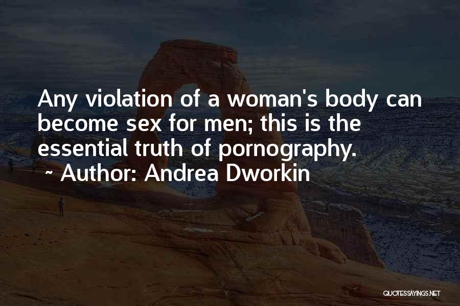 Andrea Dworkin Quotes: Any Violation Of A Woman's Body Can Become Sex For Men; This Is The Essential Truth Of Pornography.
