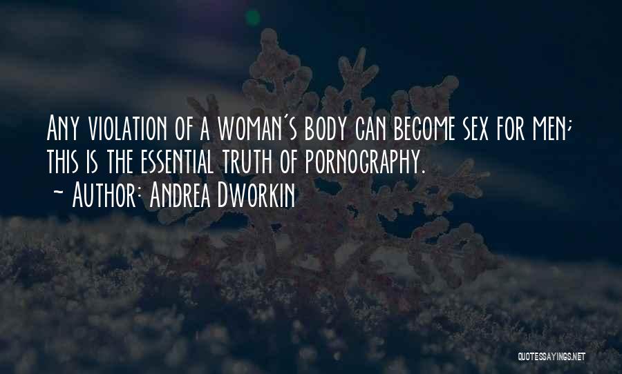 Andrea Dworkin Quotes: Any Violation Of A Woman's Body Can Become Sex For Men; This Is The Essential Truth Of Pornography.