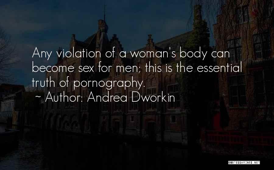 Andrea Dworkin Quotes: Any Violation Of A Woman's Body Can Become Sex For Men; This Is The Essential Truth Of Pornography.