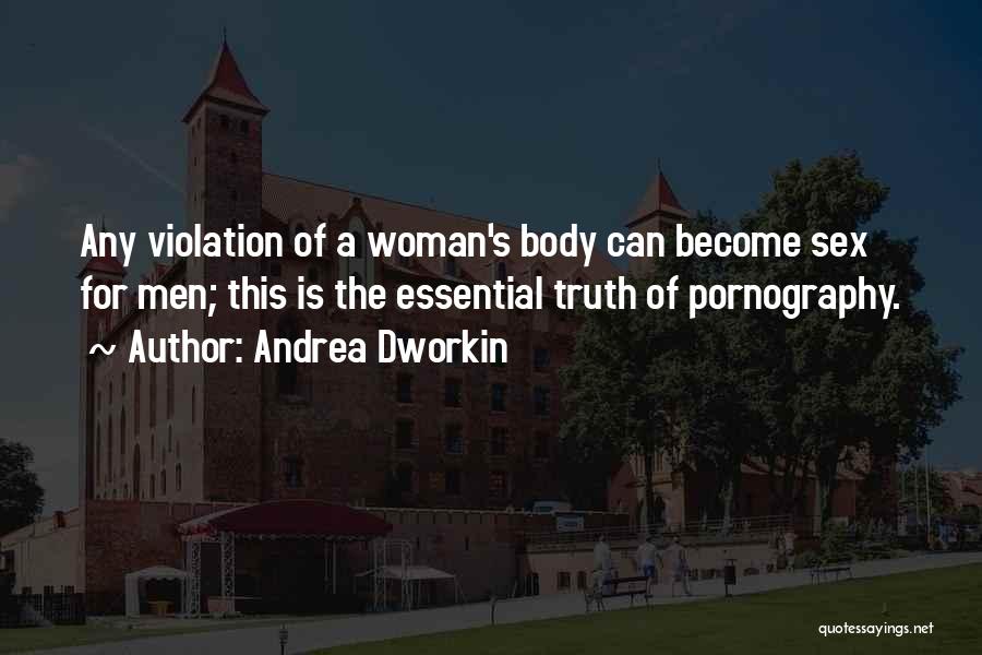 Andrea Dworkin Quotes: Any Violation Of A Woman's Body Can Become Sex For Men; This Is The Essential Truth Of Pornography.