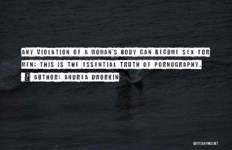 Andrea Dworkin Quotes: Any Violation Of A Woman's Body Can Become Sex For Men; This Is The Essential Truth Of Pornography.