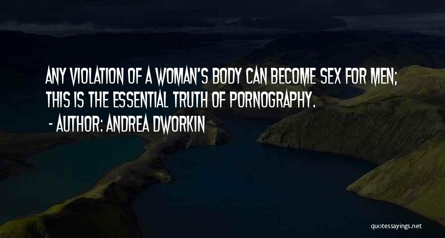 Andrea Dworkin Quotes: Any Violation Of A Woman's Body Can Become Sex For Men; This Is The Essential Truth Of Pornography.