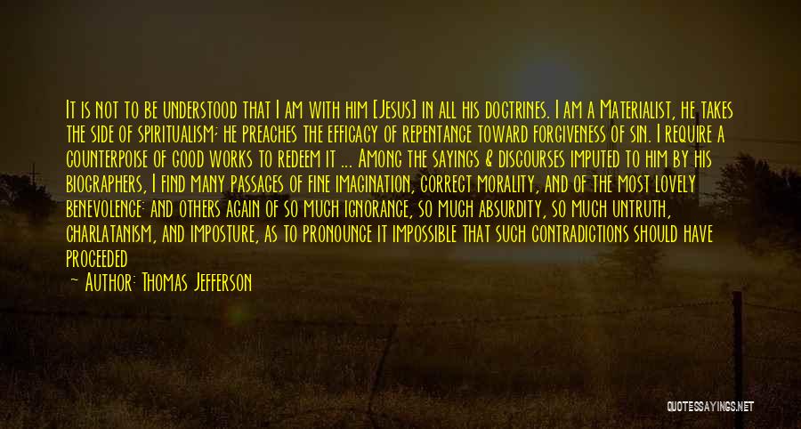 Thomas Jefferson Quotes: It Is Not To Be Understood That I Am With Him [jesus] In All His Doctrines. I Am A Materialist,