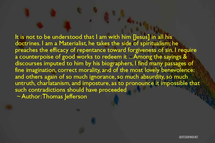 Thomas Jefferson Quotes: It Is Not To Be Understood That I Am With Him [jesus] In All His Doctrines. I Am A Materialist,