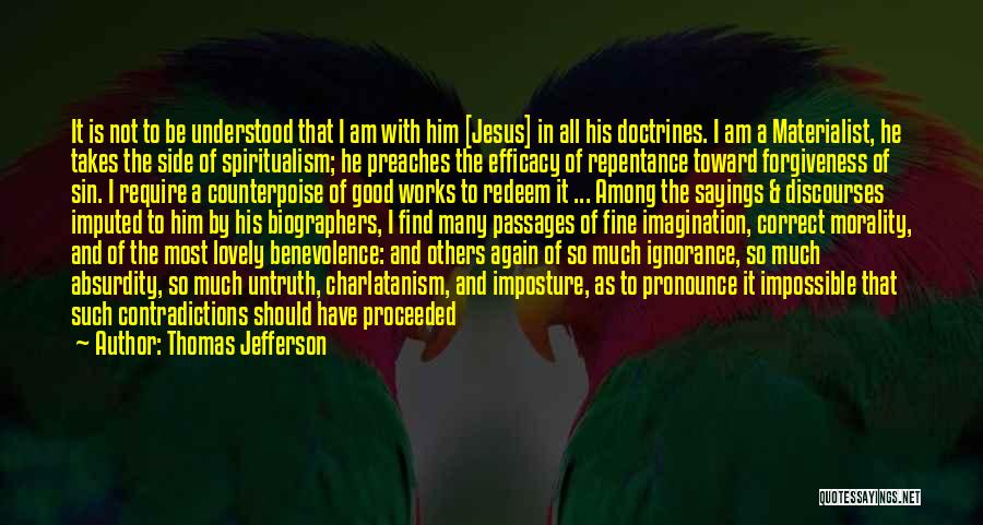 Thomas Jefferson Quotes: It Is Not To Be Understood That I Am With Him [jesus] In All His Doctrines. I Am A Materialist,