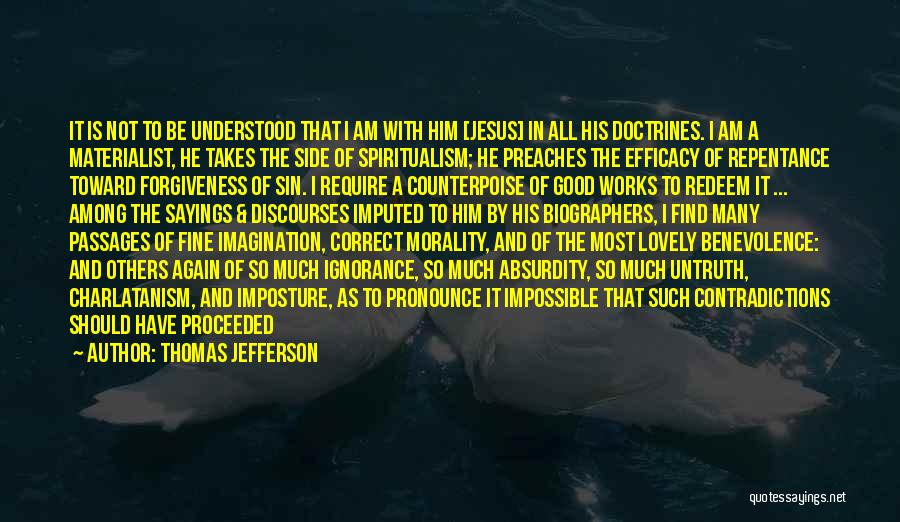 Thomas Jefferson Quotes: It Is Not To Be Understood That I Am With Him [jesus] In All His Doctrines. I Am A Materialist,