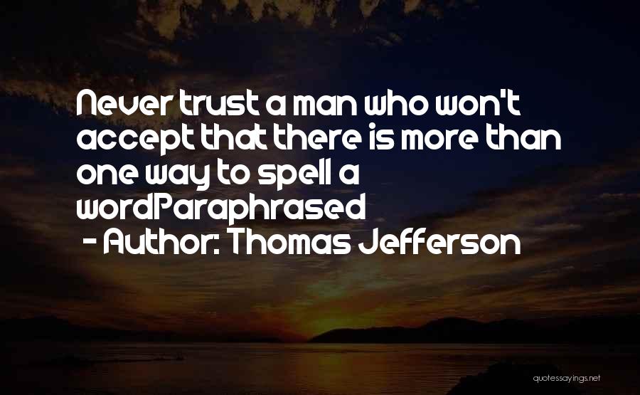 Thomas Jefferson Quotes: Never Trust A Man Who Won't Accept That There Is More Than One Way To Spell A Wordparaphrased