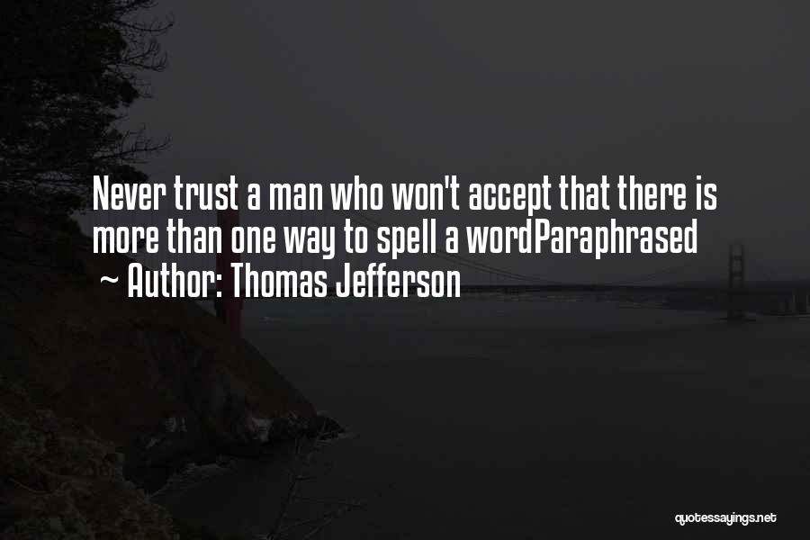 Thomas Jefferson Quotes: Never Trust A Man Who Won't Accept That There Is More Than One Way To Spell A Wordparaphrased