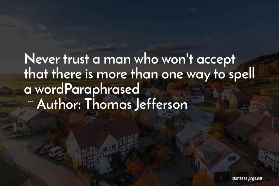 Thomas Jefferson Quotes: Never Trust A Man Who Won't Accept That There Is More Than One Way To Spell A Wordparaphrased