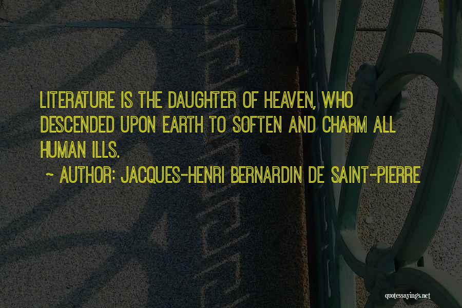 Jacques-Henri Bernardin De Saint-Pierre Quotes: Literature Is The Daughter Of Heaven, Who Descended Upon Earth To Soften And Charm All Human Ills.