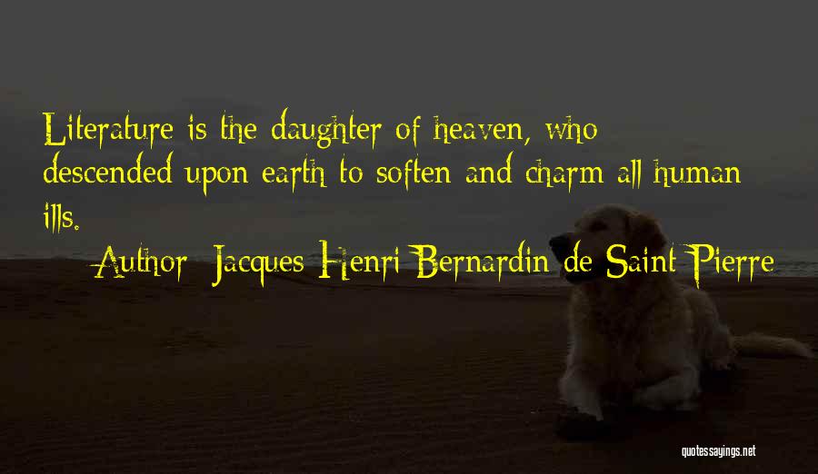 Jacques-Henri Bernardin De Saint-Pierre Quotes: Literature Is The Daughter Of Heaven, Who Descended Upon Earth To Soften And Charm All Human Ills.