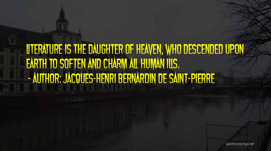 Jacques-Henri Bernardin De Saint-Pierre Quotes: Literature Is The Daughter Of Heaven, Who Descended Upon Earth To Soften And Charm All Human Ills.