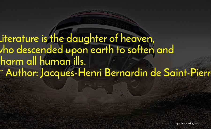 Jacques-Henri Bernardin De Saint-Pierre Quotes: Literature Is The Daughter Of Heaven, Who Descended Upon Earth To Soften And Charm All Human Ills.