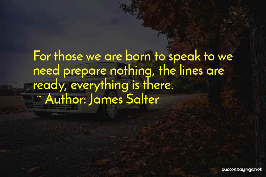 James Salter Quotes: For Those We Are Born To Speak To We Need Prepare Nothing, The Lines Are Ready, Everything Is There.