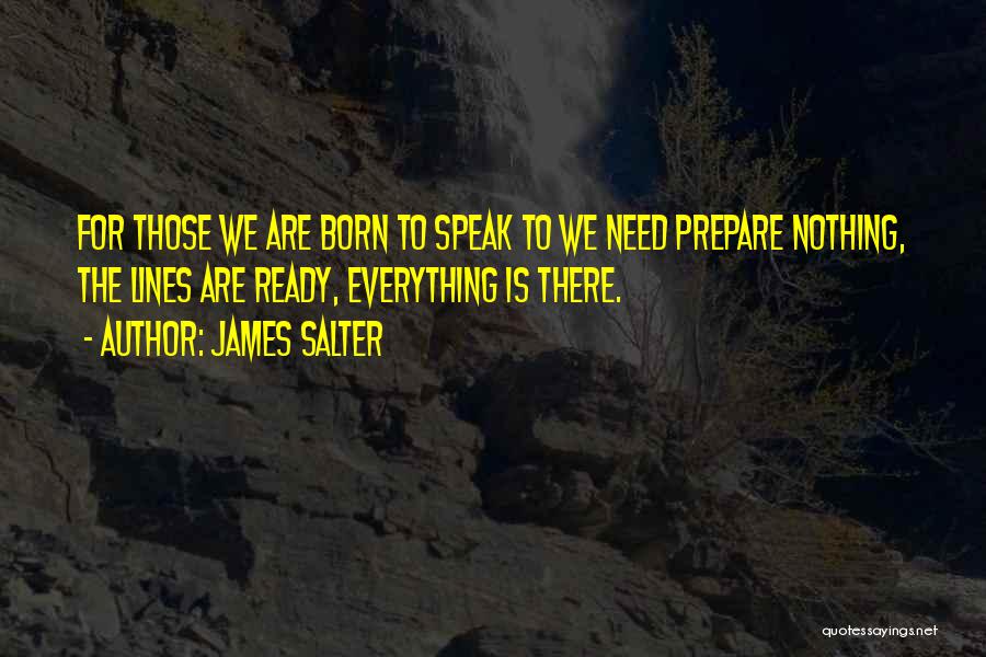 James Salter Quotes: For Those We Are Born To Speak To We Need Prepare Nothing, The Lines Are Ready, Everything Is There.