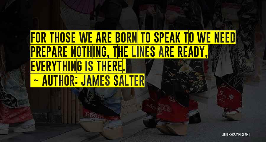 James Salter Quotes: For Those We Are Born To Speak To We Need Prepare Nothing, The Lines Are Ready, Everything Is There.