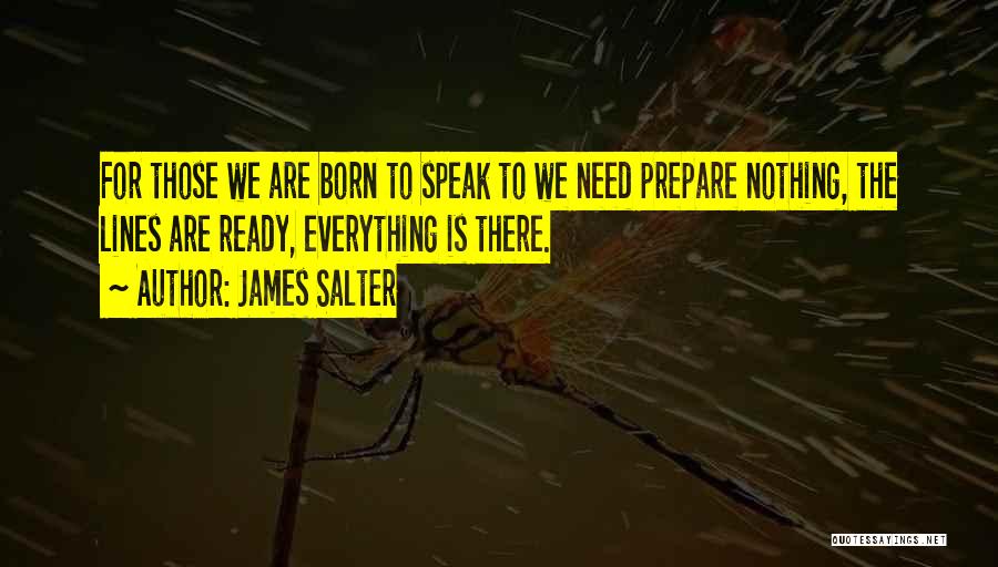 James Salter Quotes: For Those We Are Born To Speak To We Need Prepare Nothing, The Lines Are Ready, Everything Is There.