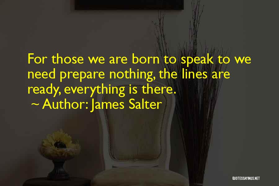 James Salter Quotes: For Those We Are Born To Speak To We Need Prepare Nothing, The Lines Are Ready, Everything Is There.