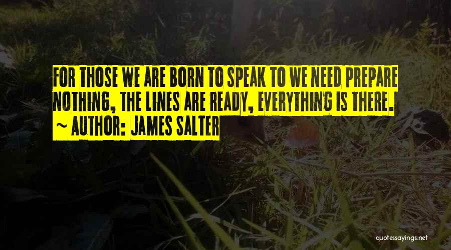 James Salter Quotes: For Those We Are Born To Speak To We Need Prepare Nothing, The Lines Are Ready, Everything Is There.