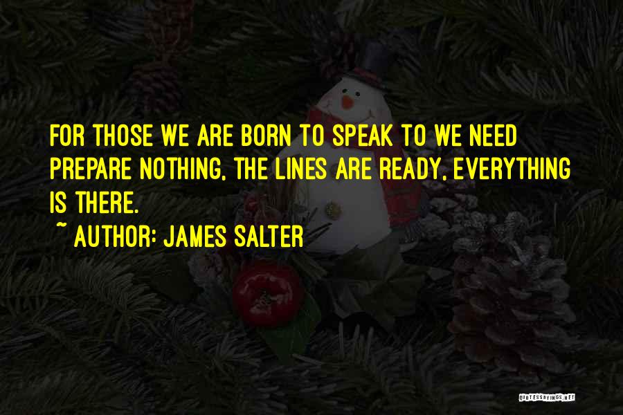 James Salter Quotes: For Those We Are Born To Speak To We Need Prepare Nothing, The Lines Are Ready, Everything Is There.