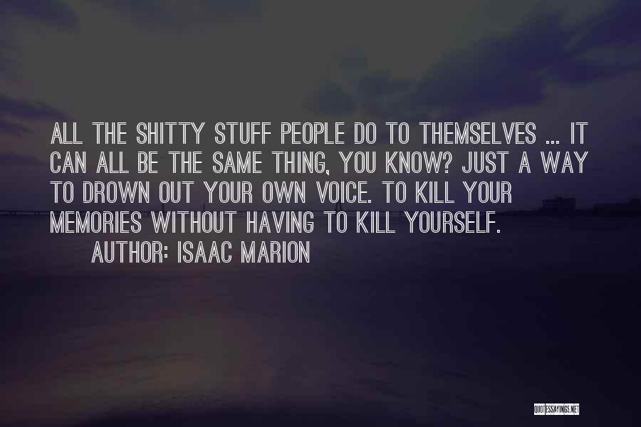 Isaac Marion Quotes: All The Shitty Stuff People Do To Themselves ... It Can All Be The Same Thing, You Know? Just A