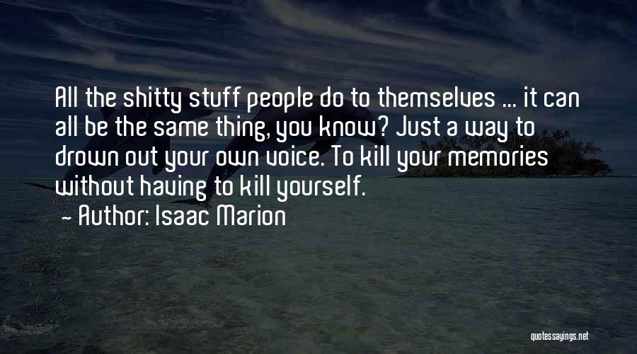 Isaac Marion Quotes: All The Shitty Stuff People Do To Themselves ... It Can All Be The Same Thing, You Know? Just A